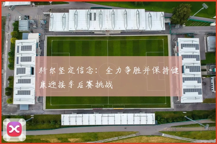 科尔坚定信念：全力争胜并保持健康迎接季后赛挑战