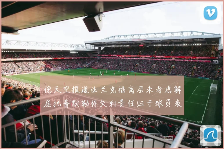 德天空报道法兰克福高层未考虑解雇托普默勒将失利责任归于球员表现