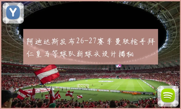 阿迪达斯发布26-27赛季曼联枪手拜仁皇马等球队新球衣设计揭秘