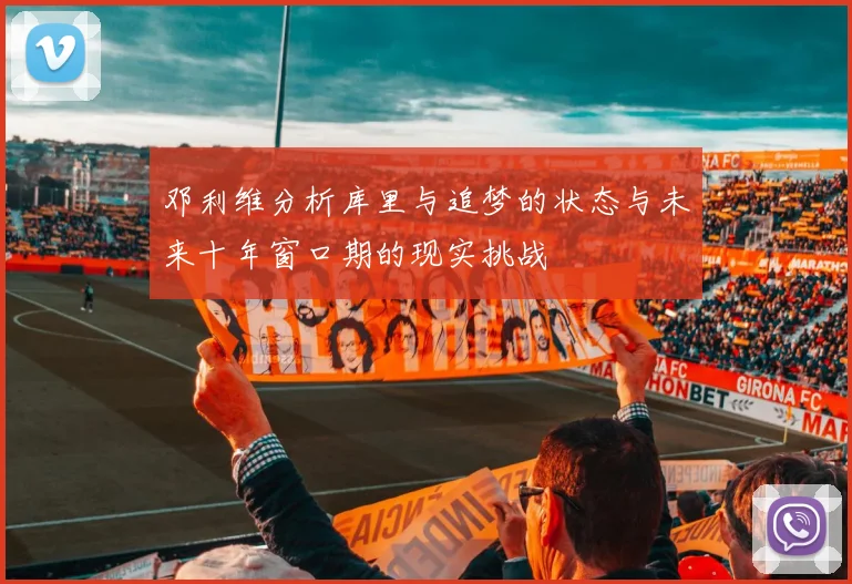 邓利维分析库里与追梦的状态与未来十年窗口期的现实挑战