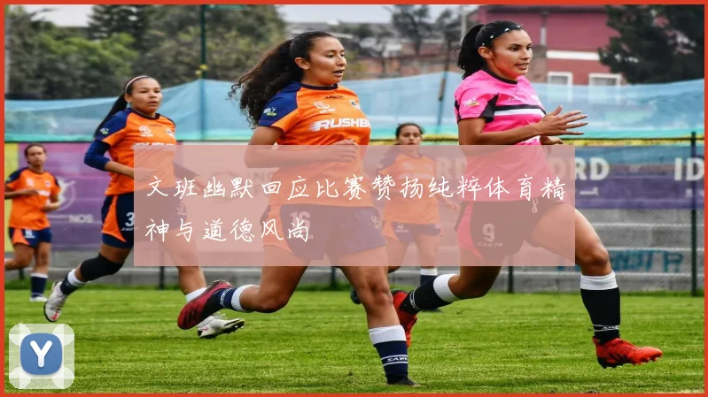 文班幽默回应比赛赞扬纯粹体育精神与道德风尚