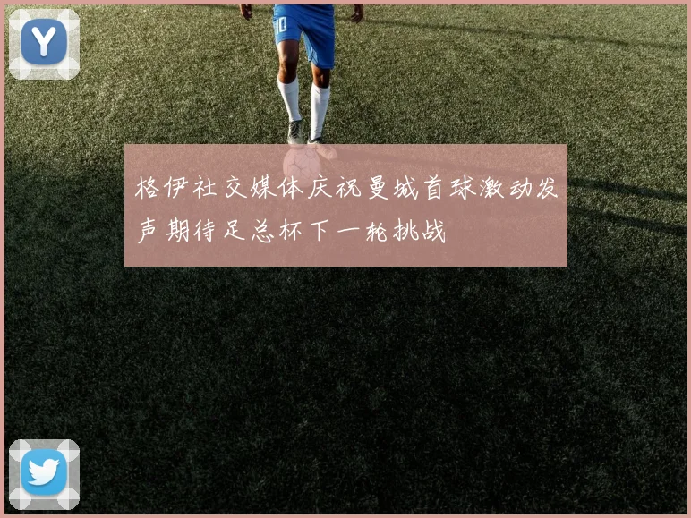 格伊社交媒体庆祝曼城首球激动发声期待足总杯下一轮挑战