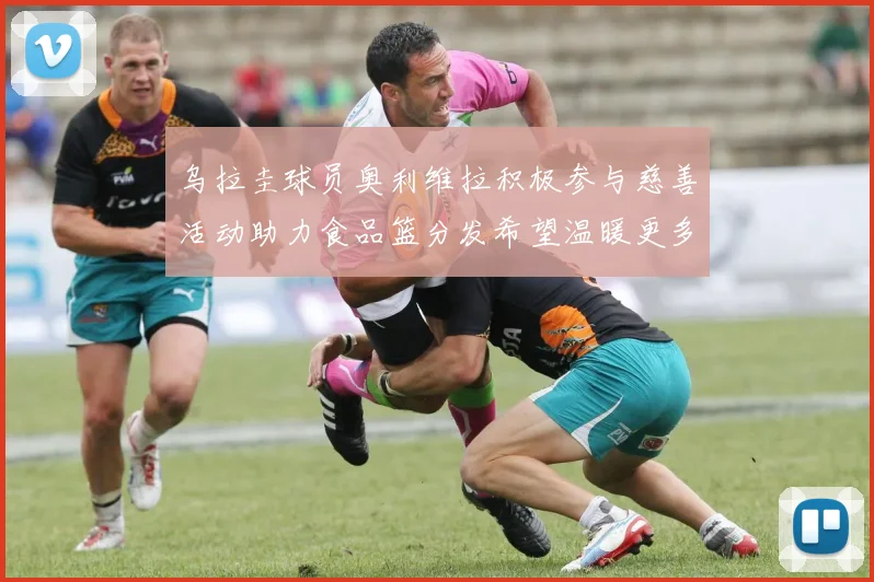 乌拉圭球员奥利维拉积极参与慈善活动助力食品篮分发希望温暖更多需要帮助的人