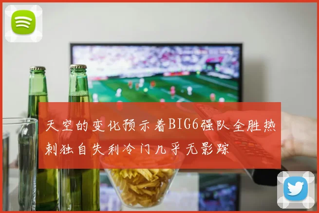 天空的变化预示着BIG6强队全胜热刺独自失利冷门几乎无影踪
