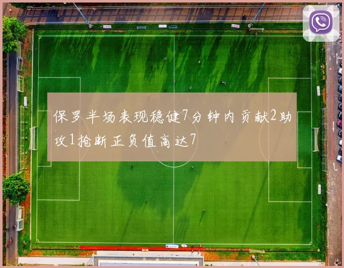 保罗半场表现稳健7分钟内贡献2助攻1抢断正负值高达7