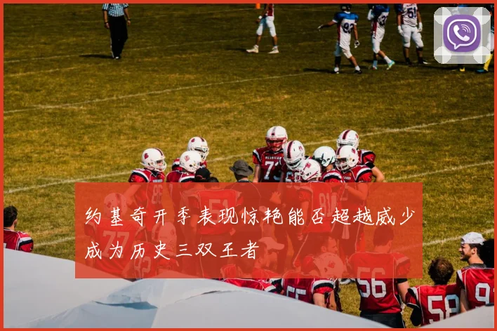 约基奇开季表现惊艳能否超越威少成为历史三双王者
