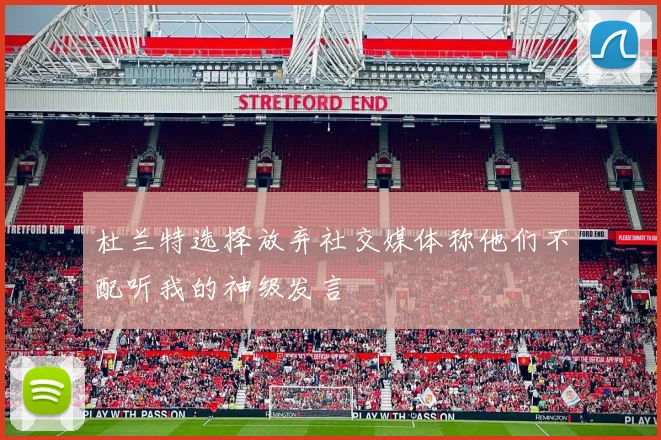杜兰特选择放弃社交媒体称他们不配听我的神级发言