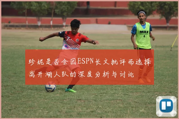 珍妮是否会因ESPN长文批评而选择离开湖人队的深度分析与讨论
