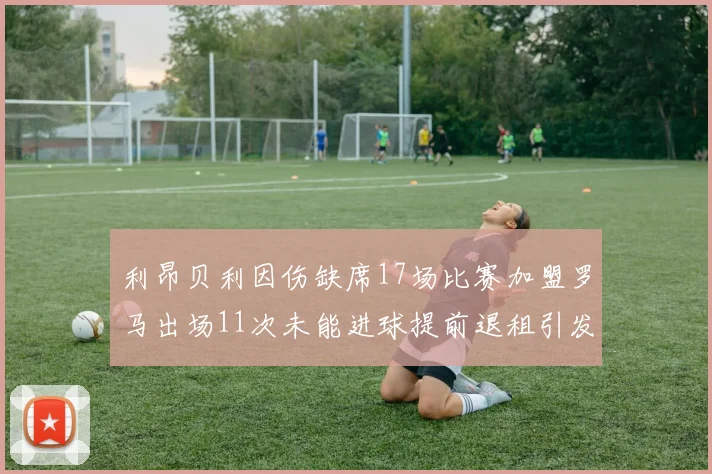 利昂贝利因伤缺席17场比赛加盟罗马出场11次未能进球提前退租引发关注