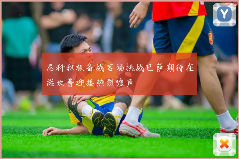 尼科积极备战客场挑战巴萨期待在诺坎普迎接热烈嘘声