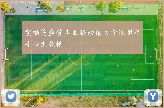 霍福德盛赞库里移动能力令联盟对手心生畏惧