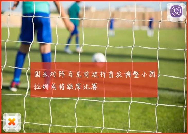 国米对阵马竞将进行首发调整小图拉姆或将缺席比赛