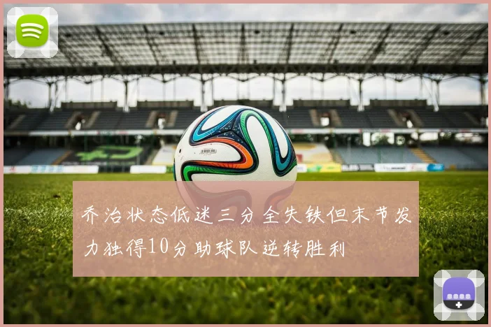 乔治状态低迷三分全失铁但末节发力独得10分助球队逆转胜利