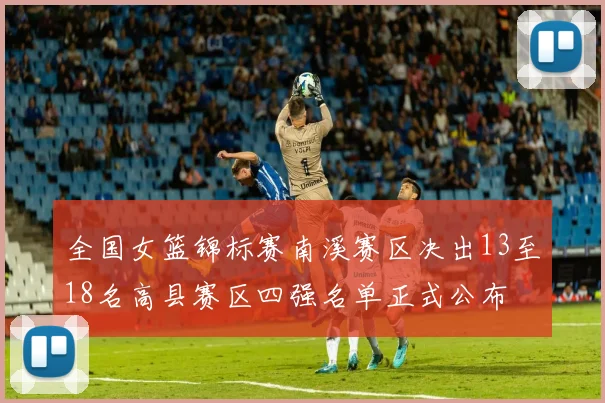 全国女篮锦标赛南溪赛区决出13至18名高县赛区四强名单正式公布